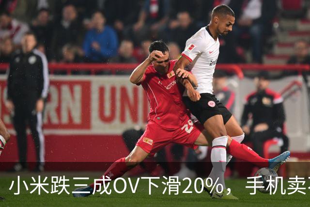 小米跌三成OV下滑20%，手机卖不动了谁更慌？